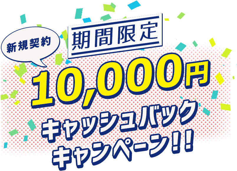 期間限定 新規契約10,000円キャッシュバックキャンペーン!!
